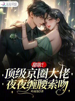 甜欲！顶级京圈大佬夜夜缠腰索吻